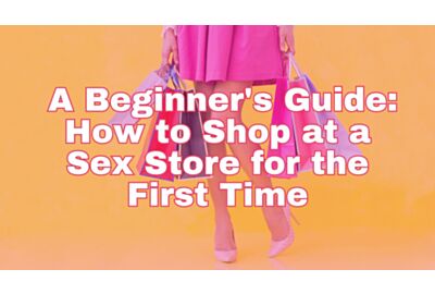A Beginner's Guide on How to Shop at a Sex Store for the First Time